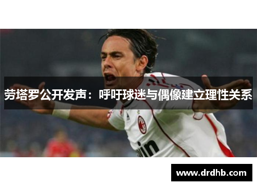 劳塔罗公开发声：呼吁球迷与偶像建立理性关系