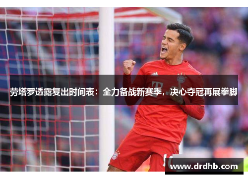 劳塔罗透露复出时间表：全力备战新赛季，决心夺冠再展拳脚
