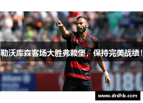 勒沃库森客场大胜弗赖堡，保持完美战绩！