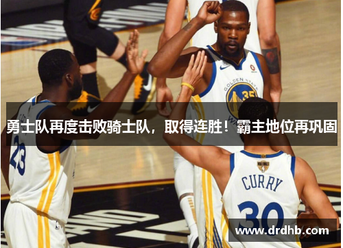勇士队再度击败骑士队，取得连胜！霸主地位再巩固