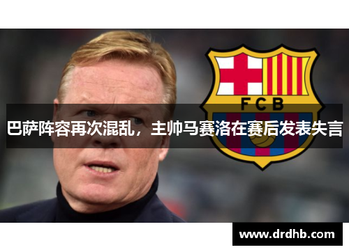 巴萨阵容再次混乱，主帅马赛洛在赛后发表失言