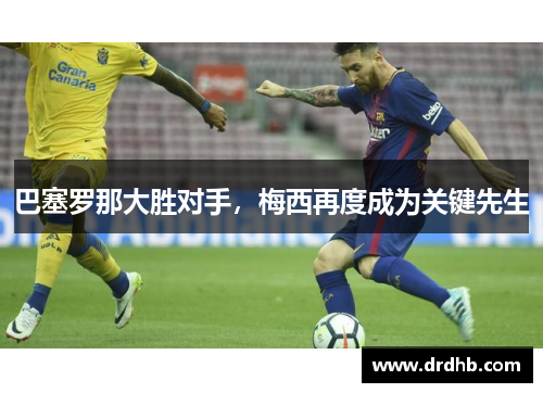 巴塞罗那大胜对手，梅西再度成为关键先生