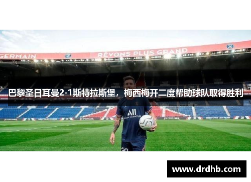 巴黎圣日耳曼2-1斯特拉斯堡，梅西梅开二度帮助球队取得胜利