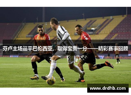 芬卢主场逼平巴伦西亚，取得宝贵一分——精彩赛事回顾
