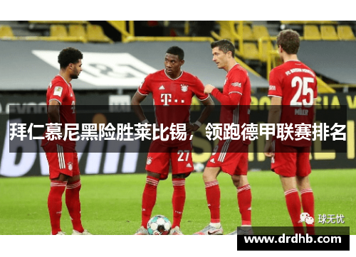 拜仁慕尼黑险胜莱比锡，领跑德甲联赛排名