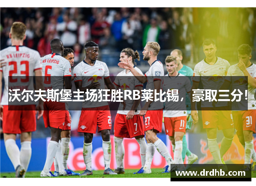 沃尔夫斯堡主场狂胜RB莱比锡,豪取三分!