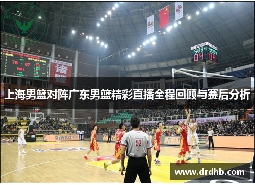 上海男篮对阵广东男篮精彩直播全程回顾与赛后分析