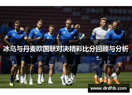 冰岛与丹麦欧国联对决精彩比分回顾与分析