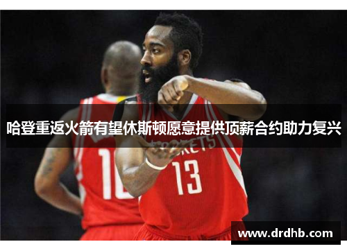 哈登重返火箭有望休斯顿愿意提供顶薪合约助力复兴
