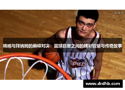 姚明与拜纳姆的巅峰对决：篮球巨星之间的精彩较量与传奇故事