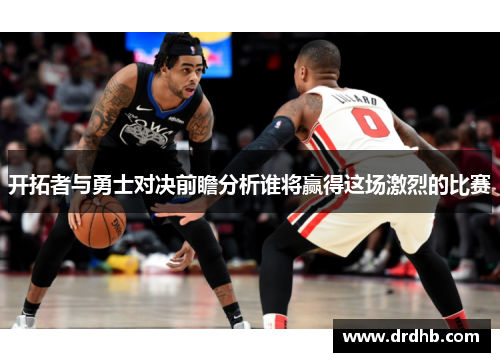 开拓者与勇士对决前瞻分析谁将赢得这场激烈的比赛
