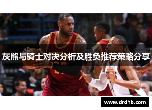 灰熊与骑士对决分析及胜负推荐策略分享