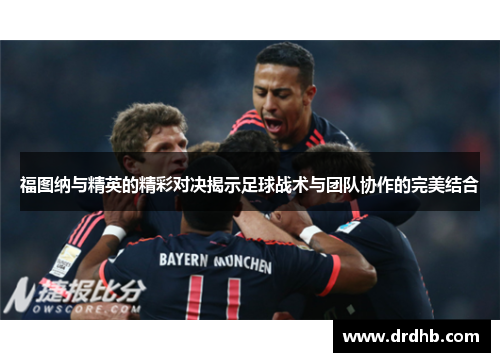 福图纳与精英的精彩对决揭示足球战术与团队协作的完美结合