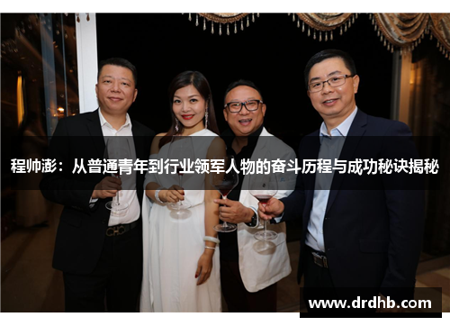 程帅澎：从普通青年到行业领军人物的奋斗历程与成功秘诀揭秘