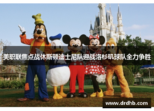 美职联焦点战休斯顿迪士尼队迎战洛杉矶球队全力争胜