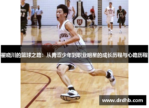 翟晓川的篮球之路：从青涩少年到职业明星的成长历程与心路历程