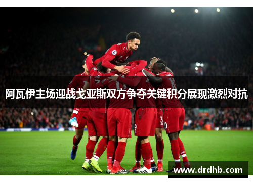 阿瓦伊主场迎战戈亚斯双方争夺关键积分展现激烈对抗
