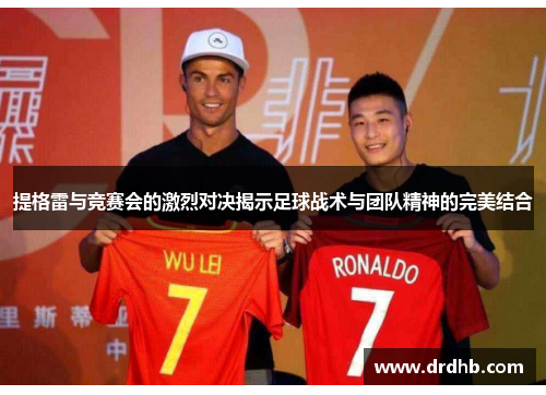 提格雷与竞赛会的激烈对决揭示足球战术与团队精神的完美结合