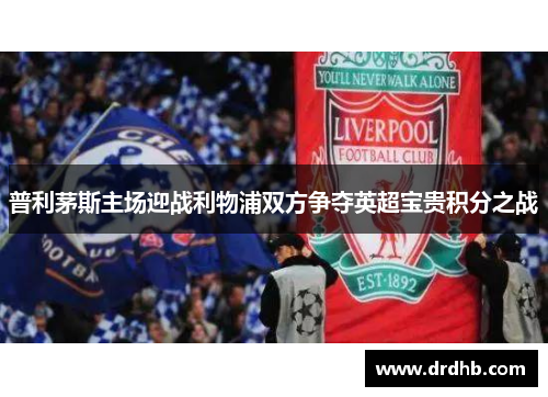普利茅斯主场迎战利物浦双方争夺英超宝贵积分之战