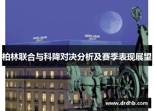 柏林联合与科降对决分析及赛季表现展望