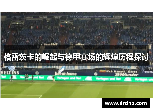 格雷茨卡的崛起与德甲赛场的辉煌历程探讨