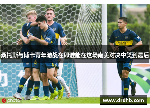 桑托斯与博卡青年激战在即谁能在这场南美对决中笑到最后