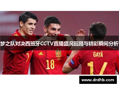 梦之队对决西班牙CCTV直播盛况回顾与精彩瞬间分析
