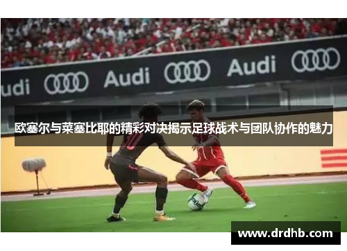 欧塞尔与菜塞比耶的精彩对决揭示足球战术与团队协作的魅力