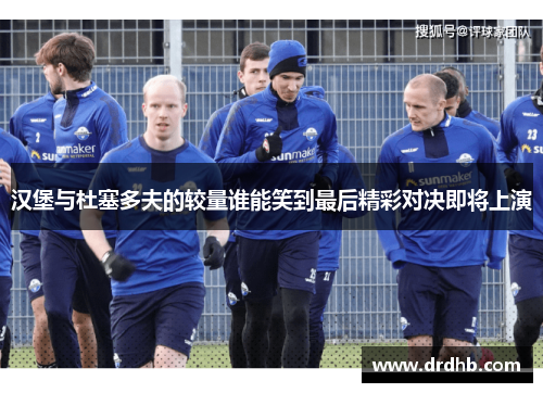 汉堡与杜塞多夫的较量谁能笑到最后精彩对决即将上演