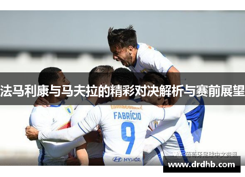 法马利康与马夫拉的精彩对决解析与赛前展望