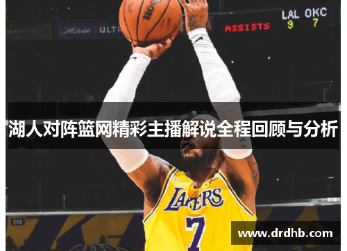 湖人对阵篮网精彩主播解说全程回顾与分析