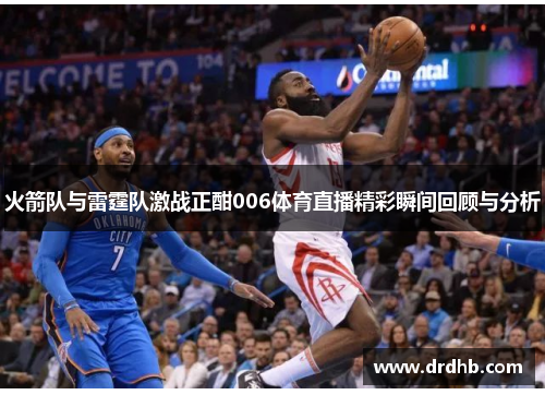 火箭队与雷霆队激战正酣006体育直播精彩瞬间回顾与分析