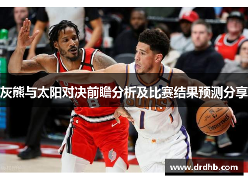 灰熊与太阳对决前瞻分析及比赛结果预测分享
